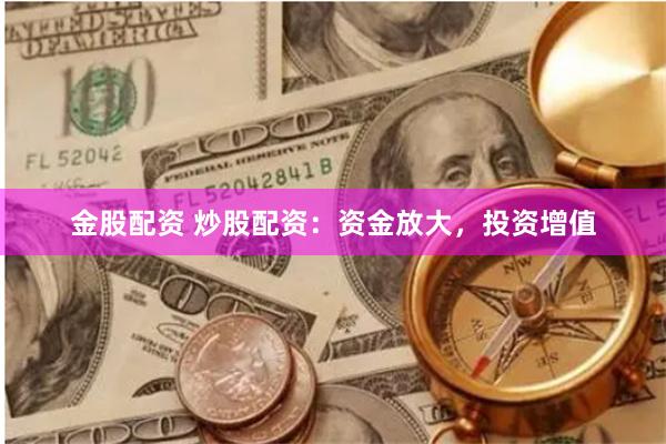 金股配资 炒股配资：资金放大，投资增值