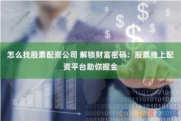 怎么找股票配资公司 解锁财富密码：股票线上配资平台助你掘金