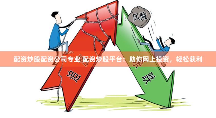 配资炒股配资公司专业 配资炒股平台：助你网上投资，轻松获利