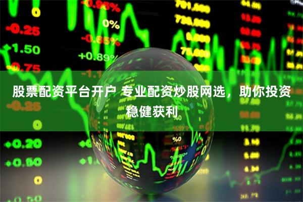股票配资平台开户 专业配资炒股网选，助你投资稳健获利