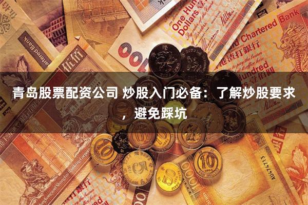 青岛股票配资公司 炒股入门必备：了解炒股要求，避免踩坑