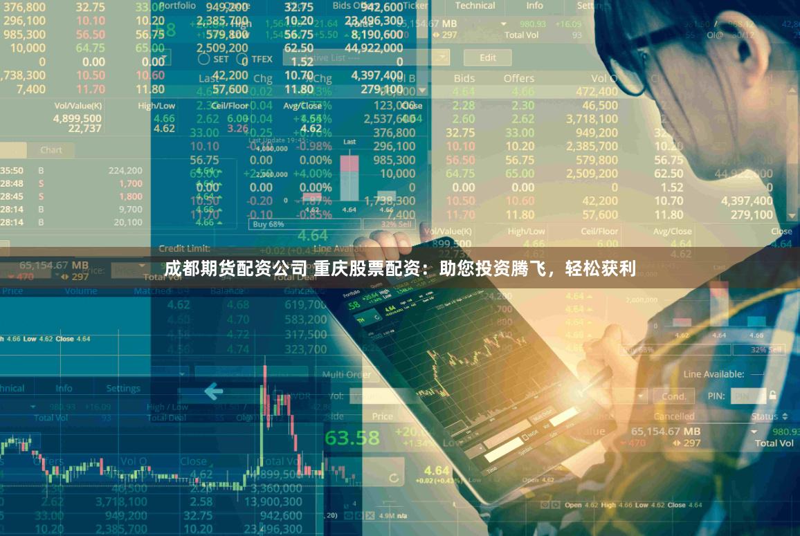 成都期货配资公司 重庆股票配资：助您投资腾飞，轻松获利