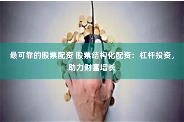 最可靠的股票配资 股票结构化配资：杠杆投资，助力财富增长