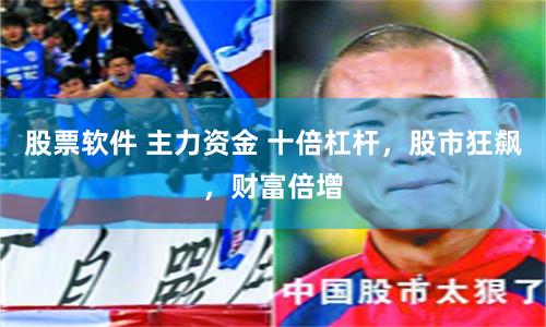股票软件 主力资金 十倍杠杆，股市狂飙，财富倍增