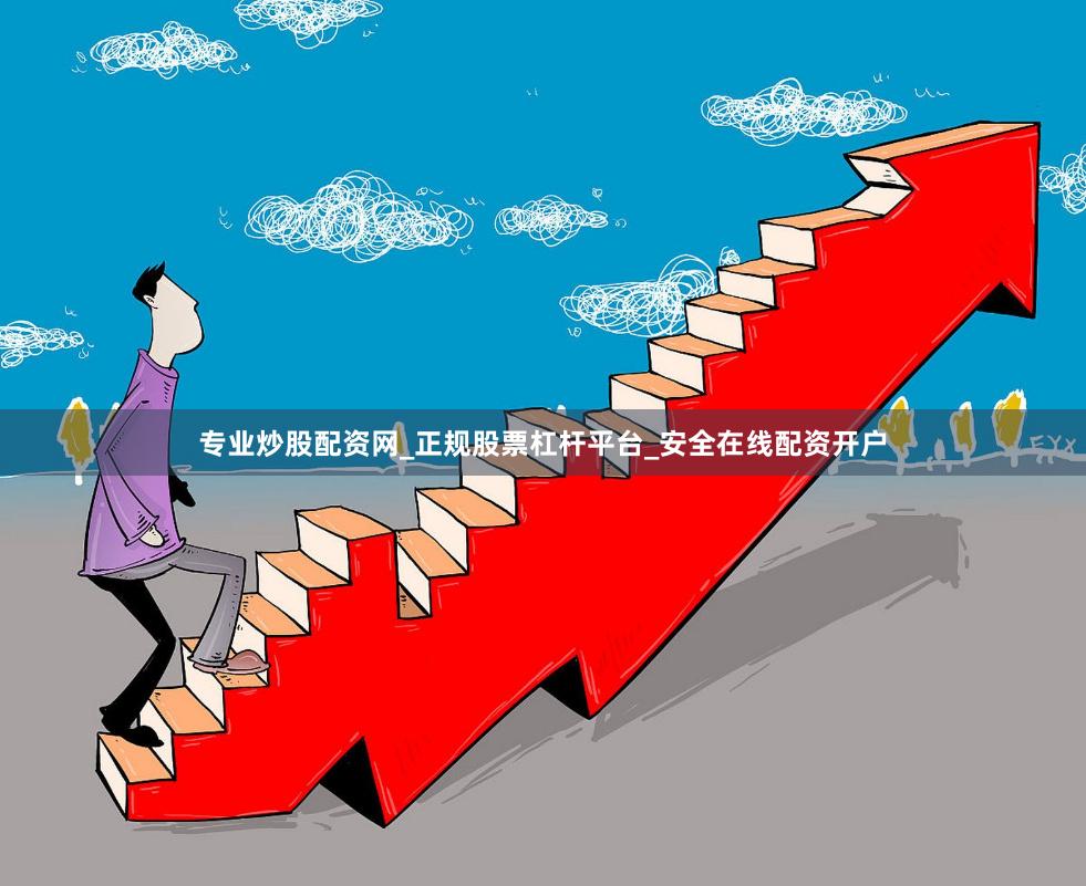 专业炒股配资网_正规股票杠杆平台_安全在线配资开户