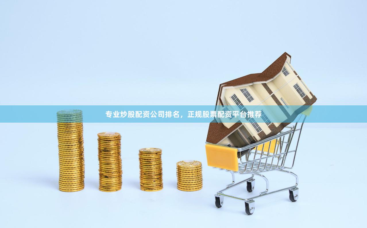 专业炒股配资公司排名，正规股票配资平台推荐