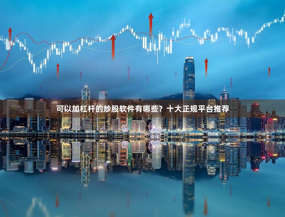 可以加杠杆的炒股软件有哪些？十大正规平台推荐