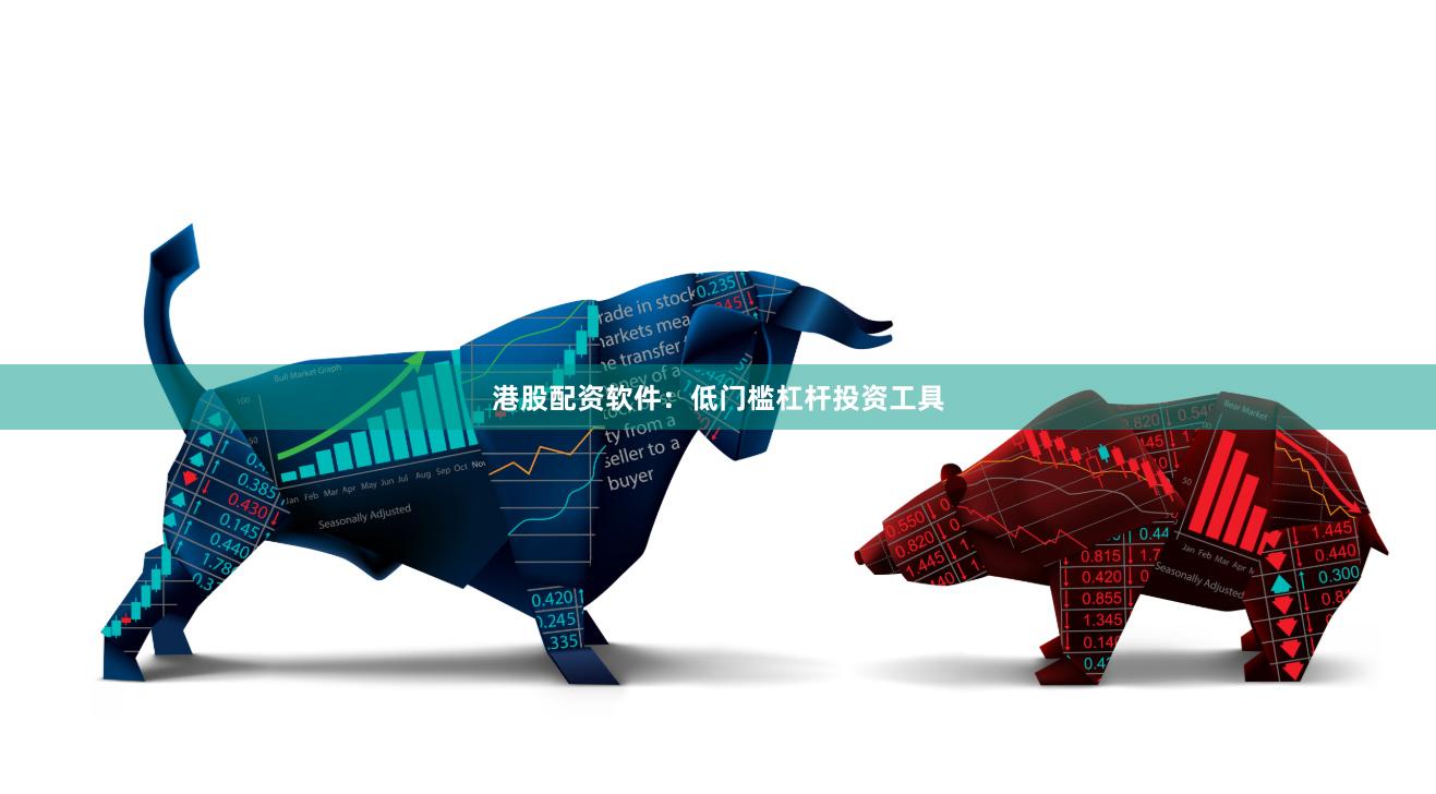 港股配资软件：低门槛杠杆投资工具