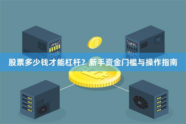 股票多少钱才能杠杆？新手资金门槛与操作指南