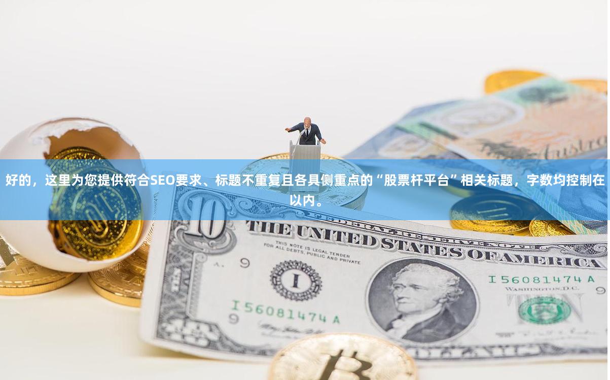 好的，这里为您提供符合SEO要求、标题不重复且各具侧重点的“股票杆平台”相关标题，字数均控制在以内。